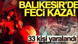 BALIKESİR’DE FECİ KAZA! 33 YOLCU YARALANDI