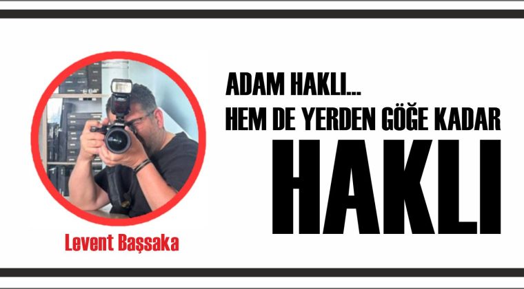 Adam Haklı… Hem de Yerden Göğe Kadar Haklı