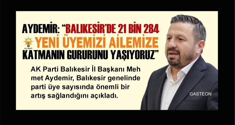 AYDEMİR: “BALIKESİR’DE 21 BİN 284 YENİ ÜYEMİZİ AİLEMİZE KATMANIN GURURUNU YAŞIYORUZ”