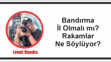 Bandırma İl Olmalı mı? Rakamlar Ne Söylüyor?