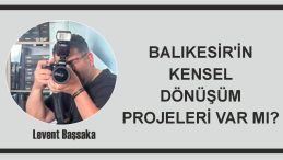 BALIKESİR’İN KENSEL DÖNÜŞÜM PROJELERİ VAR MI?