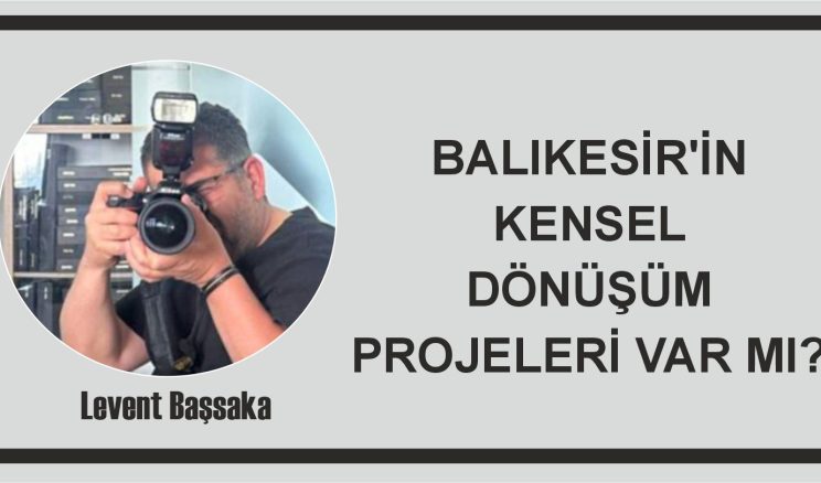 BALIKESİR’İN KENSEL DÖNÜŞÜM PROJELERİ VAR MI?