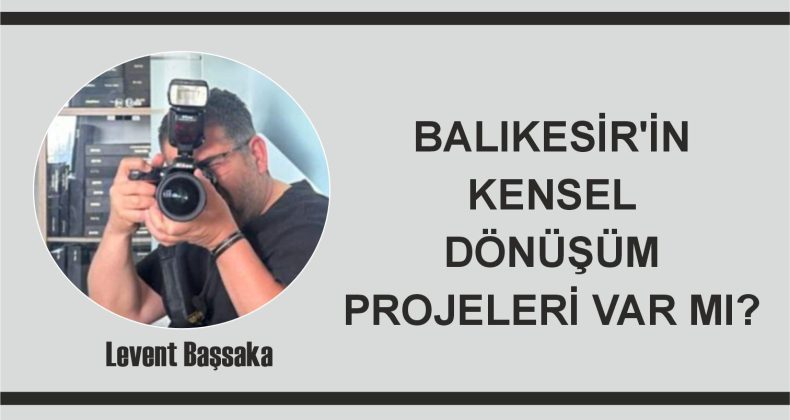 BALIKESİR’İN KENSEL DÖNÜŞÜM PROJELERİ VAR MI?