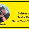 Balıkesir’de Trafik Değil, Sabır Testi Yapılıyor