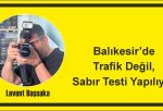 Balıkesir’de Trafik Değil, Sabır Testi Yapılıyor