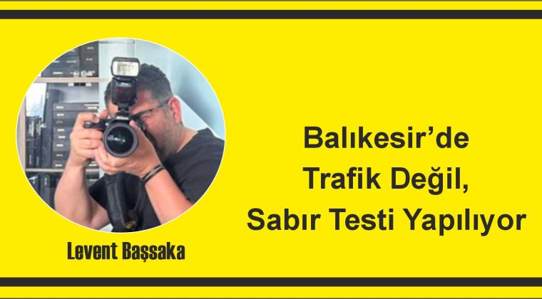 Balıkesir’de Trafik Değil, Sabır Testi Yapılıyor