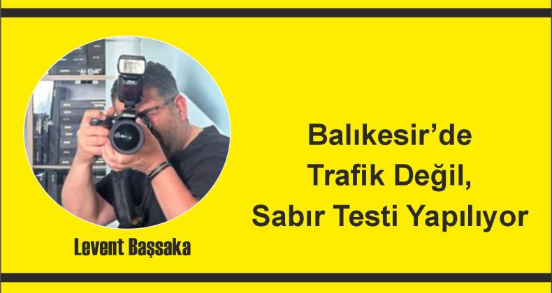 Balıkesir’de Trafik Değil, Sabır Testi Yapılıyor