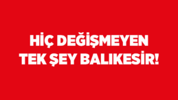 HİÇ DEĞİŞMEYEN TEK ŞEY BALIKESİR!